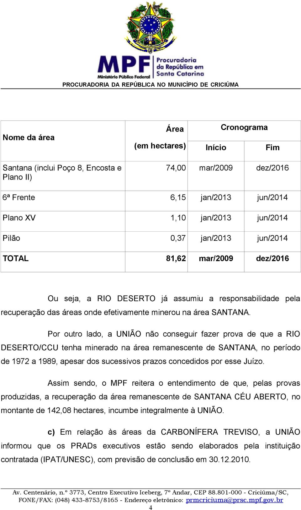 Por outro lado, a UNIÃO não conseguir fazer prova de que a RIO DESERTO/CCU tenha minerado na área remanescente de SANTANA, no período de 1972 a 1989, apesar dos sucessivos prazos concedidos por esse