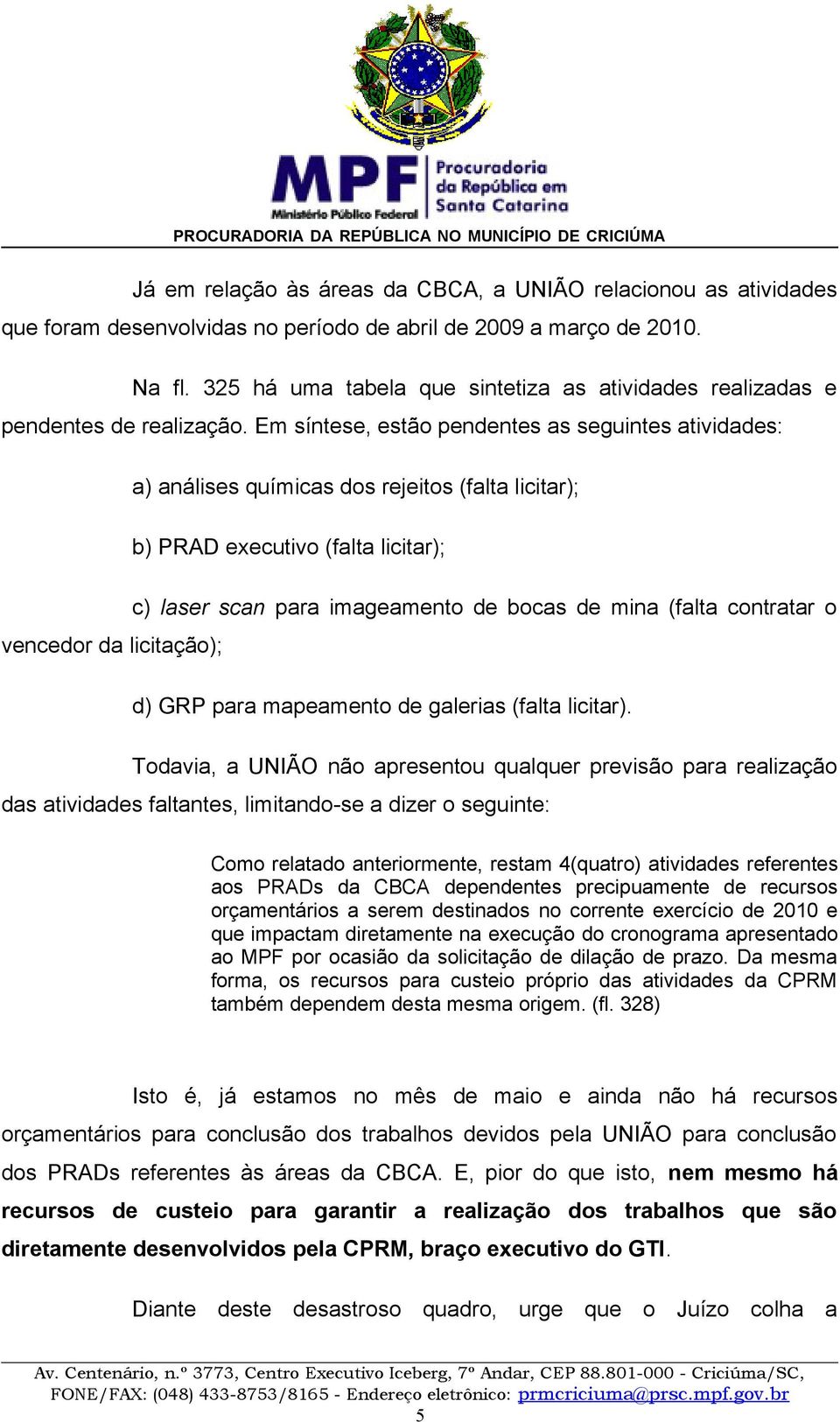 Em síntese, estão pendentes as seguintes atividades: a) análises químicas dos rejeitos (falta licitar); b) PRAD executivo (falta licitar); c) laser scan para imageamento de bocas de mina (falta