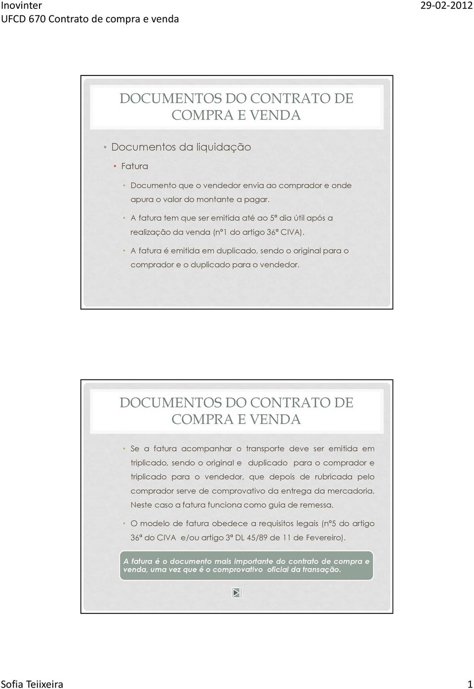 Se a fatura acompanhar o transporte deve ser emitida em triplicado, sendo o original e duplicado para o comprador e triplicado para o vendedor, que depois de rubricada pelo comprador serve de