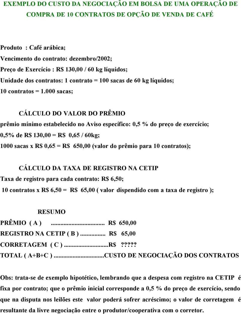 000 sacas; CÁLCULO DO VALOR DO PRÊMIO prêmio mínimo estabelecido no Aviso específico: 0,5 % do preço de exercício; 0,5% de R$ 130,00 = R$ 0,65 / 60kg; 1000 sacas x R$ 0,65 = R$ 650,00 (valor do