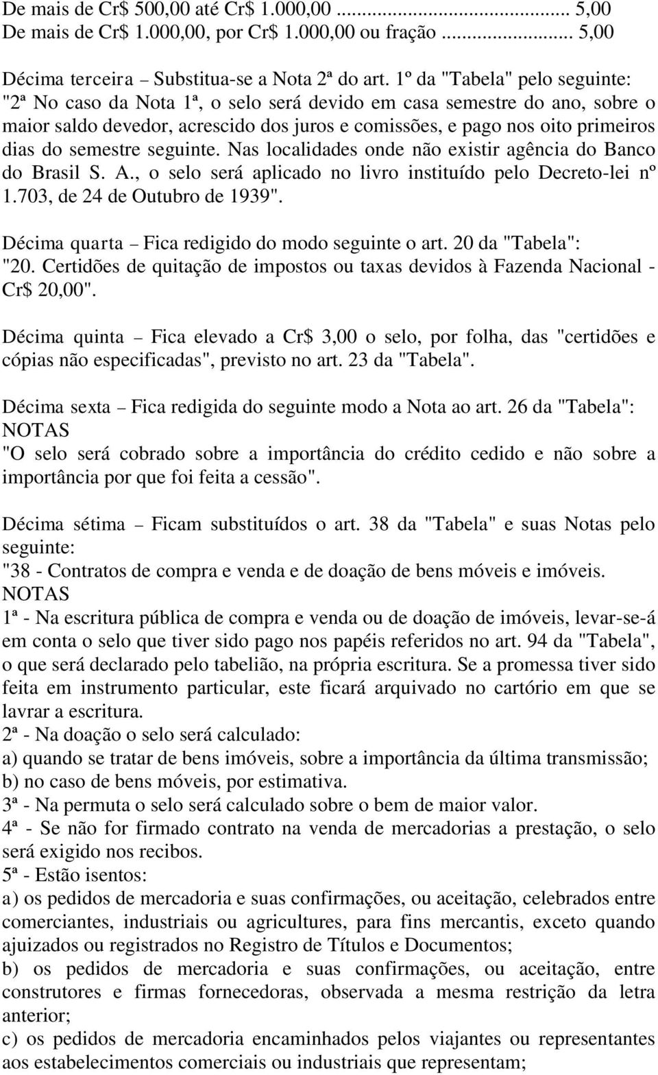seguinte. Nas localidades onde não existir agência do Banco do Brasil S. A., o selo será aplicado no livro instituído pelo Decreto-lei nº 1.703, de 24 de Outubro de 1939".
