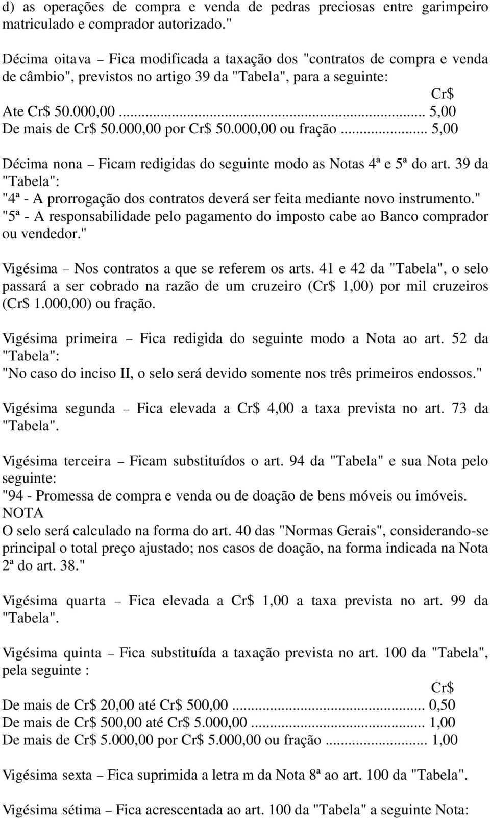 .. 5,00 Décima nona Ficam redigidas do seguinte modo as Notas 4ª e 5ª do art. 39 da "Tabela": "4ª - A prorrogação dos contratos deverá ser feita mediante novo instrumento.