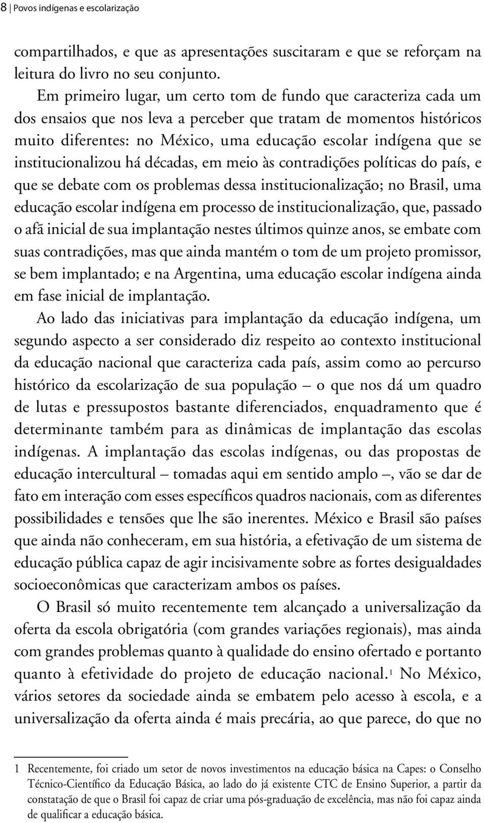 se institucionalizou há décadas, em meio às contradições políticas do país, e que se debate com os problemas dessa institucionalização; no Brasil, uma educação escolar indígena em processo de