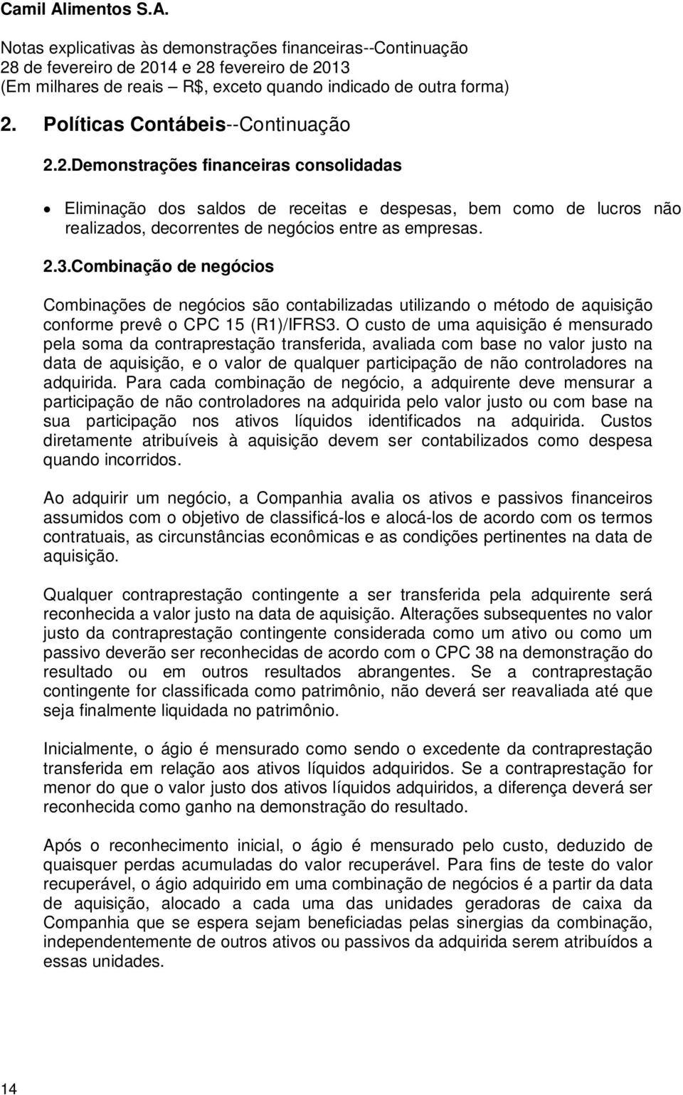 O custo de uma aquisição é mensurado pela soma da contraprestação transferida, avaliada com base no valor justo na data de aquisição, e o valor de qualquer participação de não controladores na