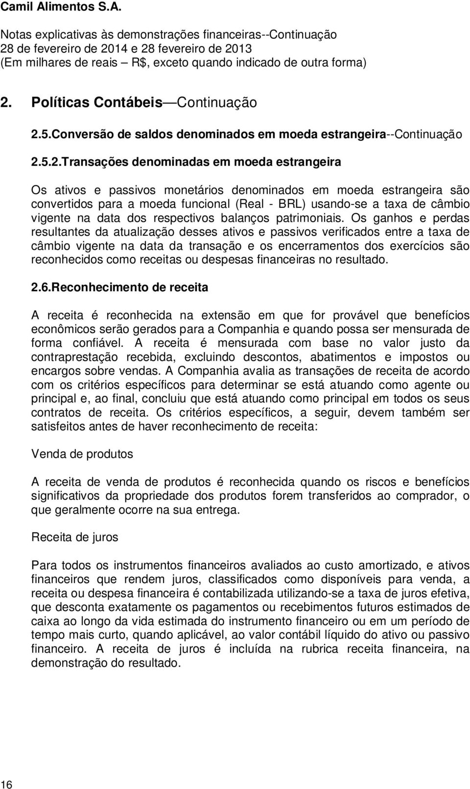 Os ganhos e perdas resultantes da atualização desses ativos e passivos verificados entre a taxa de câmbio vigente na data da transação e os encerramentos dos exercícios são reconhecidos como receitas