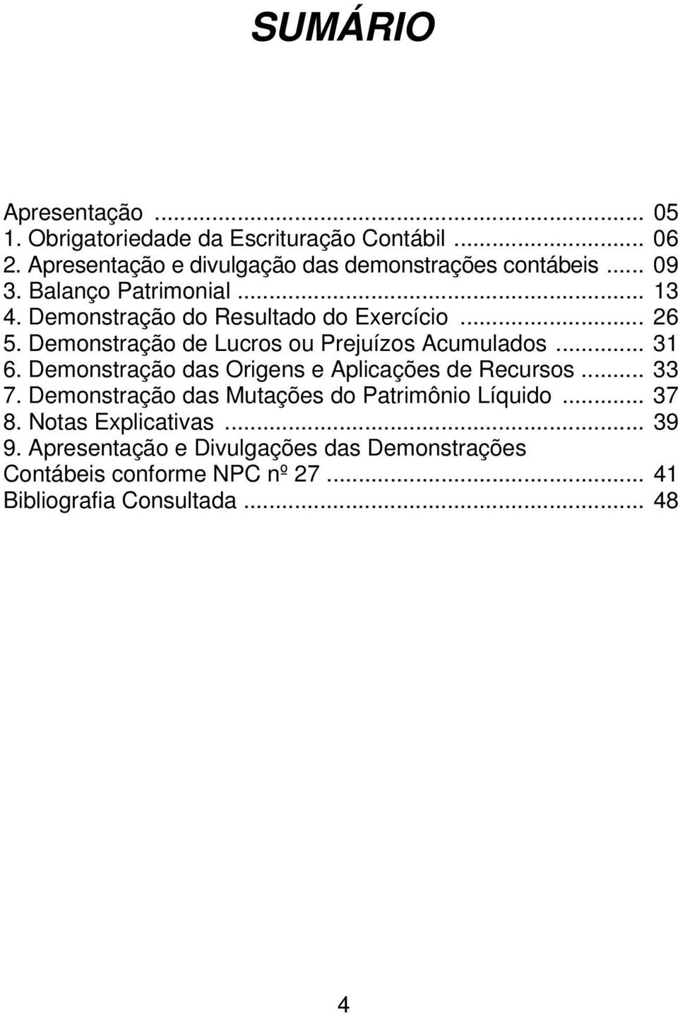 .. 26 5. Demonstração de Lucros ou Prejuízos Acumulados... 31 6. Demonstração das Origens e Aplicações de Recursos... 33 7.