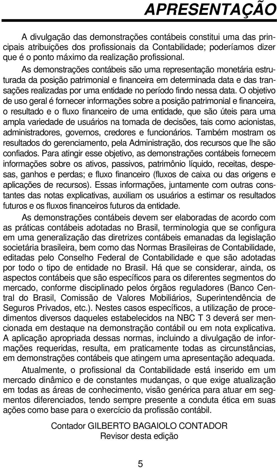 O objetivo de uso geral é fornecer informações sobre a posição patrimonial e financeira, o resultado e o fluxo financeiro de uma entidade, que são úteis para uma ampla variedade de usuários na tomada