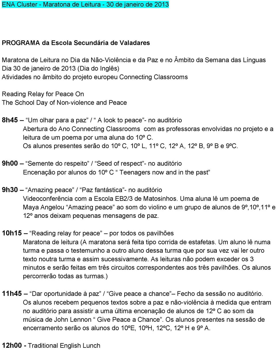 Classrooms com as professoras envolvidas no projeto e a leitura de um poema por uma aluna do 10º C. Os alunos presentes serão do 10º C, 10º L, 11º C, 12º A, 12º B, 9º B e 9ºC.