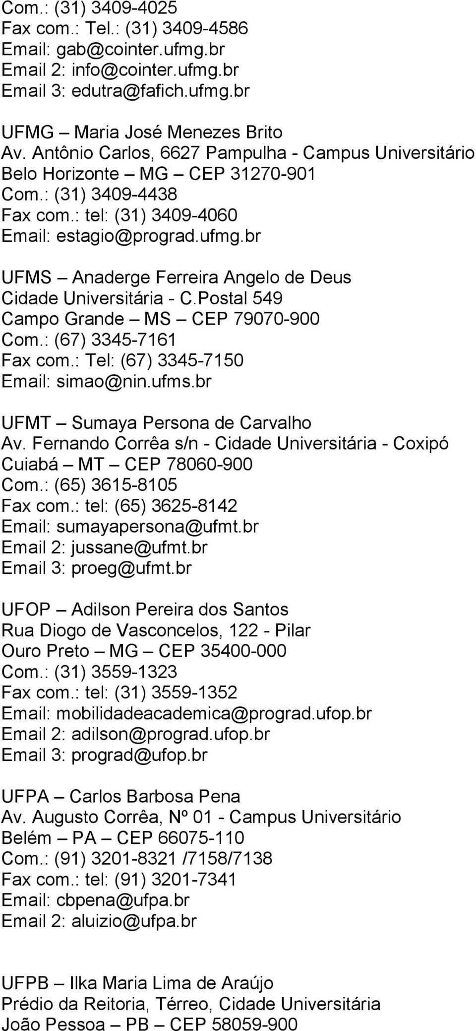 br UFMS Anaderge Ferreira Angelo de Deus Cidade Universitária - C.Postal 549 Campo Grande MS CEP 79070-900 Com.: (67) 3345-7161 Fax com.: Tel: (67) 3345-7150 Email: simao@nin.ufms.