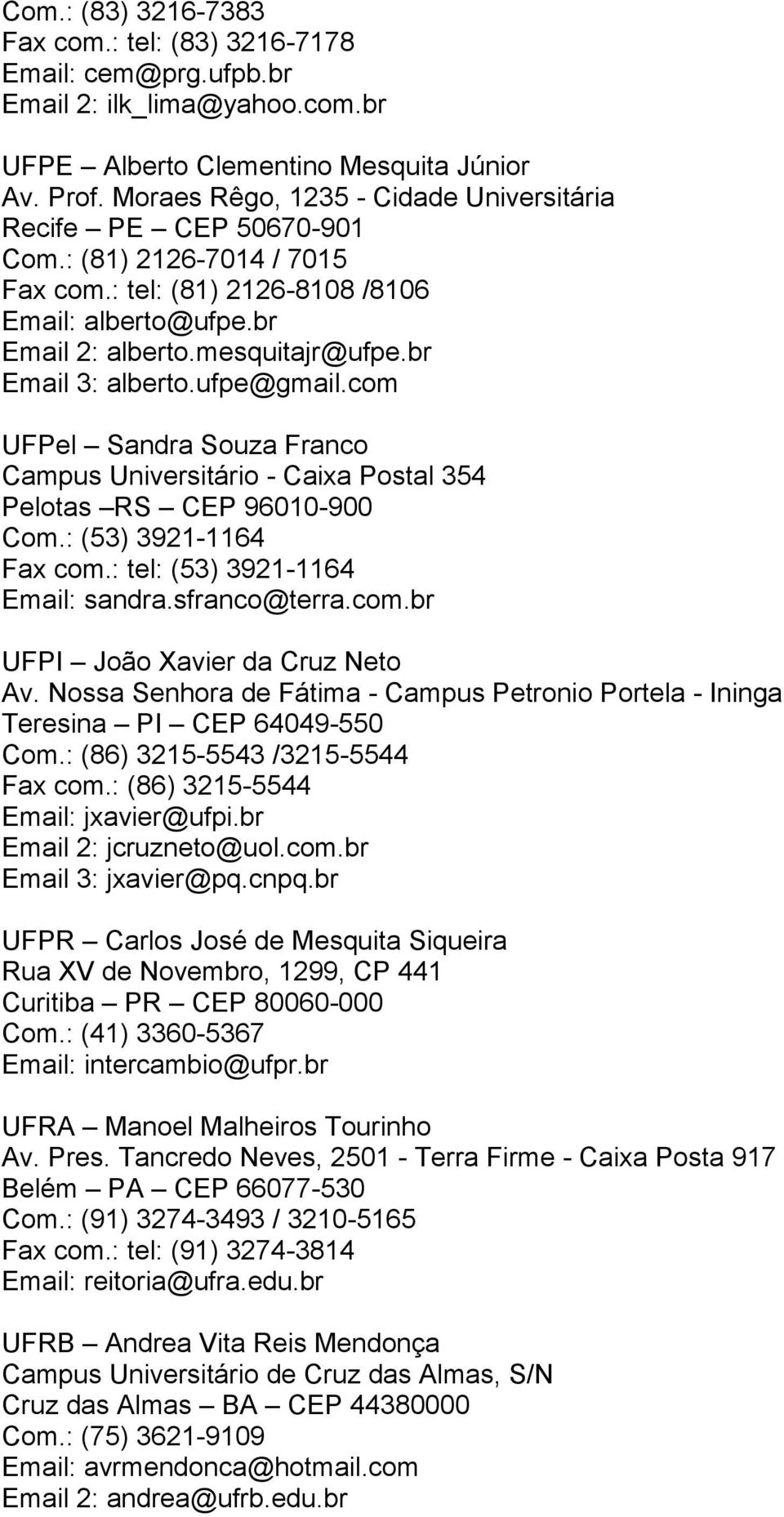 br Email 3: alberto.ufpe@gmail.com UFPel Sandra Souza Franco Campus Universitário - Caixa Postal 354 Pelotas RS CEP 96010-900 Com.: (53) 3921-1164 Fax com.: tel: (53) 3921-1164 Email: sandra.