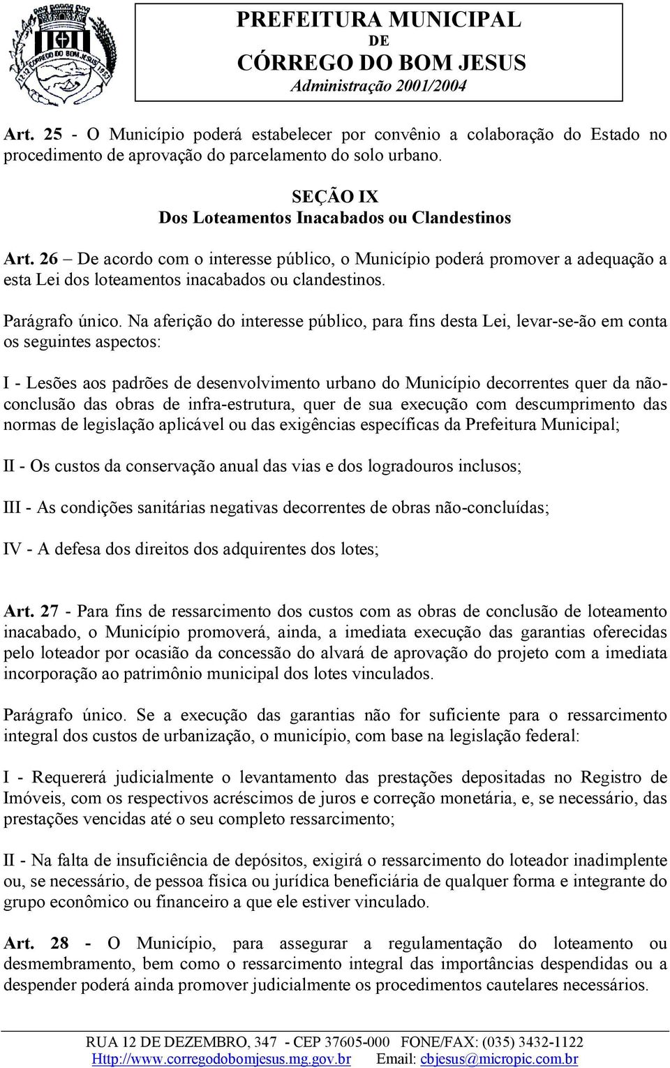 Na aferição do interesse público, para fins desta Lei, levar-se-ão em conta os seguintes aspectos: I - Lesões aos padrões de desenvolvimento urbano do Município decorrentes quer da nãoconclusão das