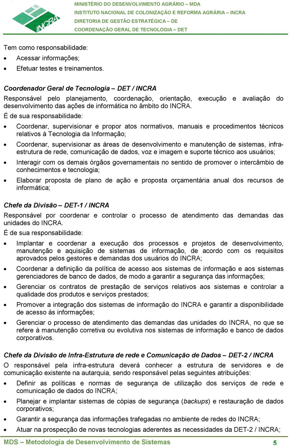 É de sua responsabilidade: Coordenar, supervisionar e propor atos normativos, manuais e procedimentos técnicos relativos à Tecnologia da Informação; Coordenar, supervisionar as áreas de