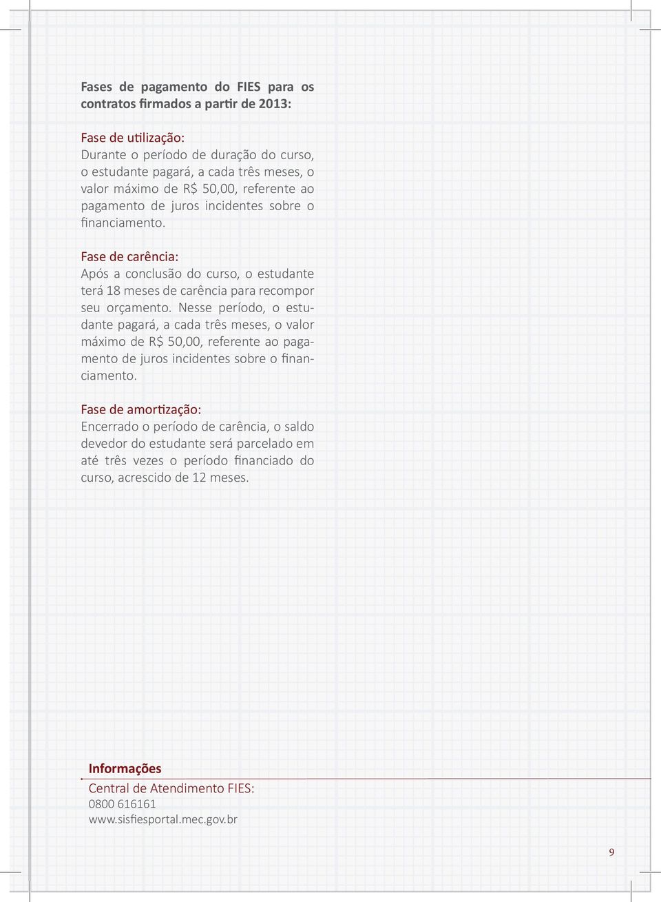 Nesse período, o estudante pagará, a cada três meses, o valor máximo de R$ 50,00, referente ao pagamento de juros incidentes sobre o financiamento.