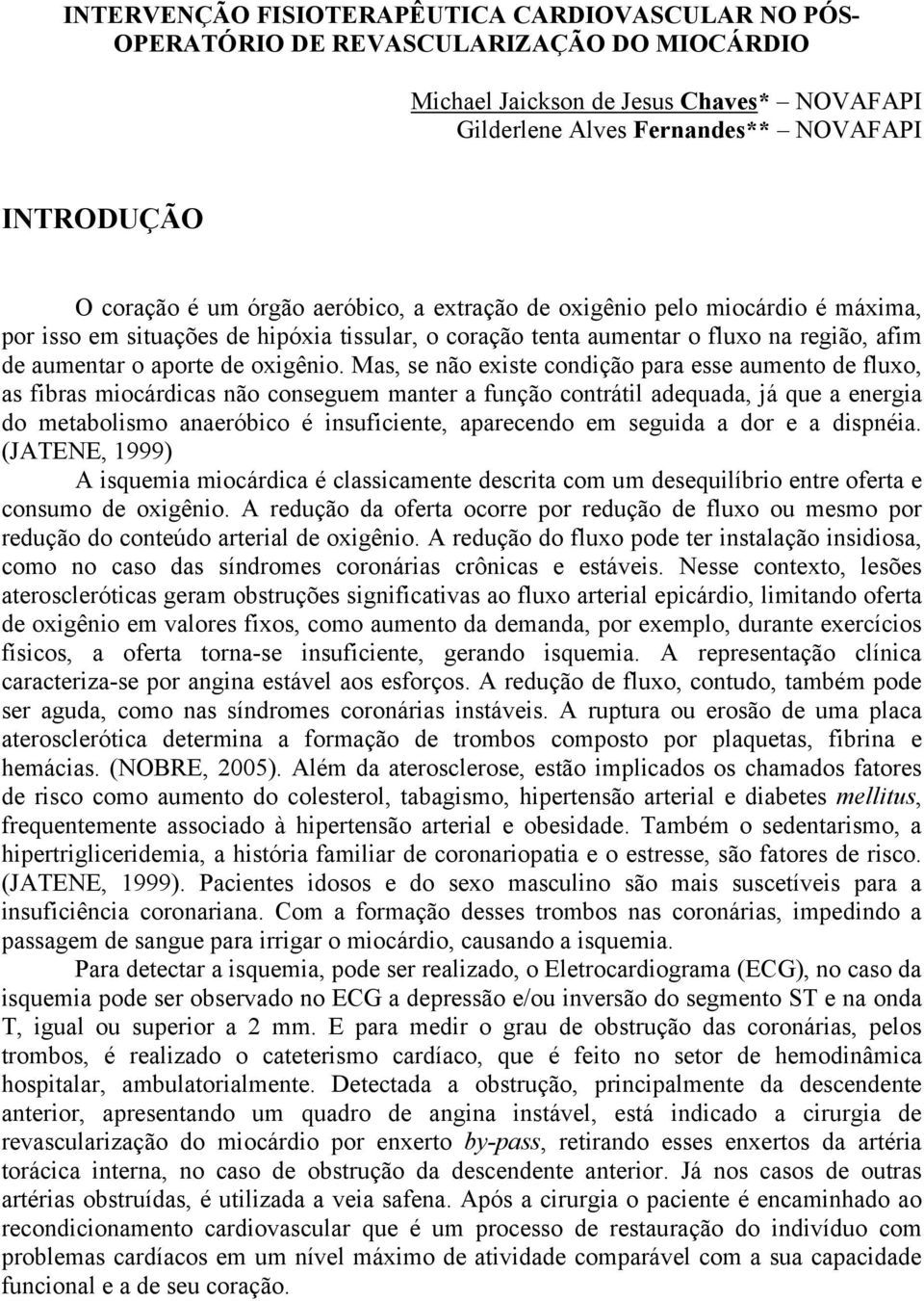 Mas, se não existe condição para esse aumento de fluxo, as fibras miocárdicas não conseguem manter a função contrátil adequada, já que a energia do metabolismo anaeróbico é insuficiente, aparecendo