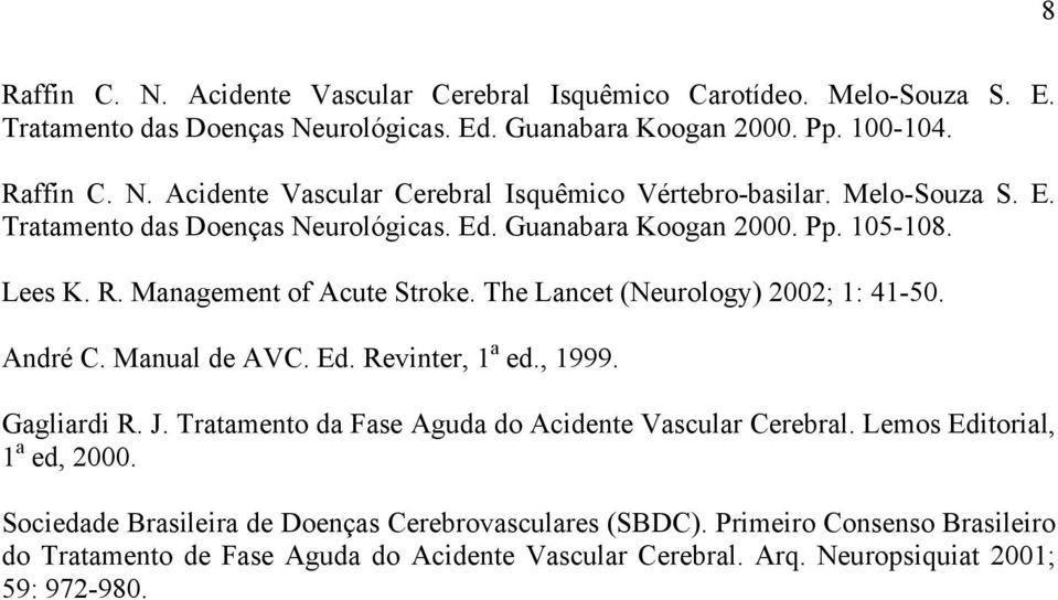 Manual de AVC. Ed. Revinter, 1 a ed., 1999. Gagliardi R. J. Tratamento da Fase Aguda do Acidente Vascular Cerebral. Lemos Editorial, 1 a ed, 2000.
