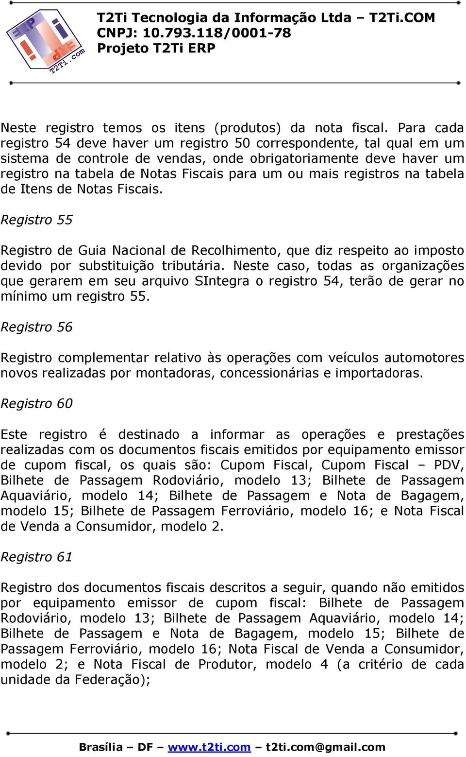 registros na tabela de Itens de Notas Fiscais. Registro 55 Registro de Guia Nacional de Recolhimento, que diz respeito ao imposto devido por substituição tributária.