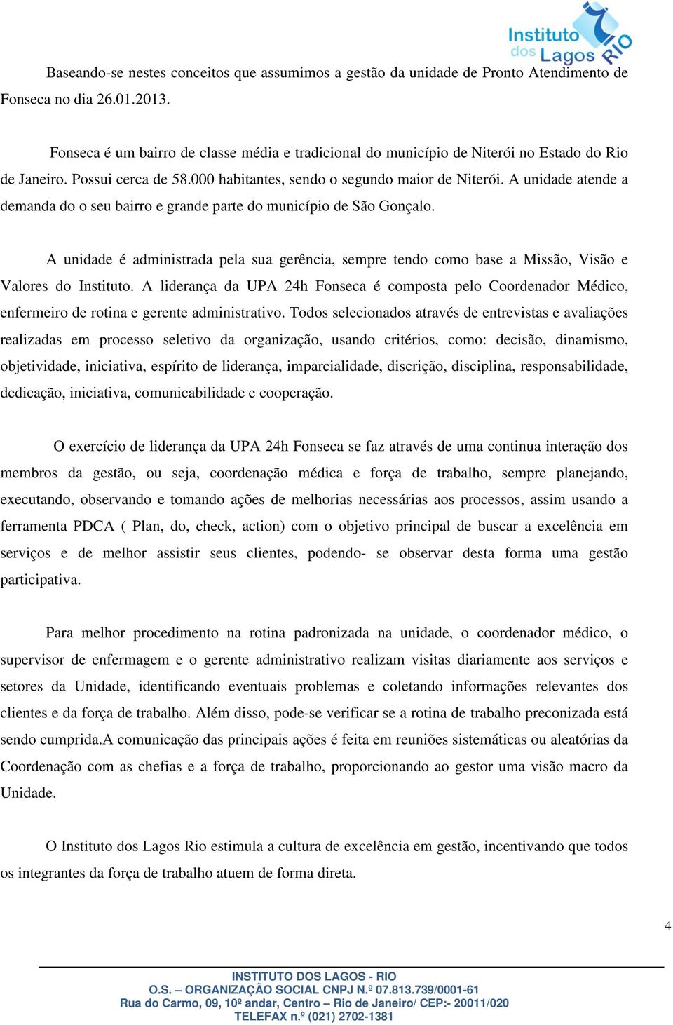 A unidade atende a demanda do o seu bairro e grande parte do município de São Gonçalo. A unidade é administrada pela sua gerência, sempre tendo como base a Missão, Visão e Valores do Instituto.