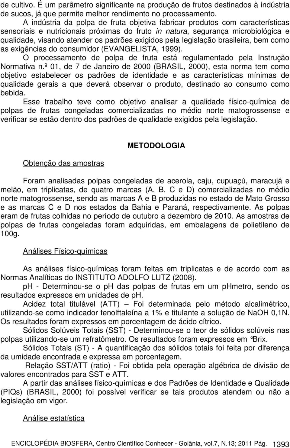 exigidos pela legislação brasileira, bem como as exigências do consumidor (EVANGELISTA, 1999). O processamento de polpa de fruta está regulamentado pela Instrução Normativa n.