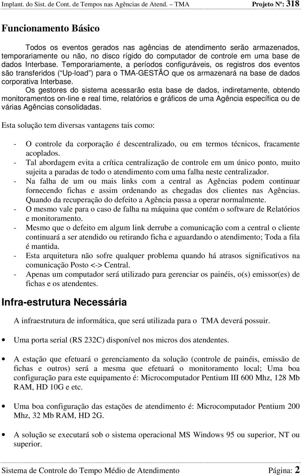 Os gestores do sistema acessarão esta base de dados, indiretamente, obtendo monitoramentos on-line e real time, relatórios e gráficos de uma Agência específica ou de várias Agências consolidadas.