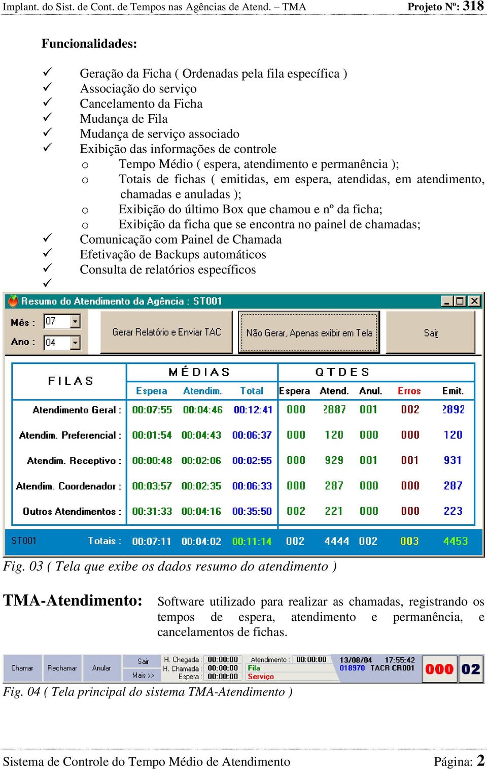 Exibição da ficha que se encontra no painel de chamadas; Comunicação com Painel de Chamada Efetivação de Backups automáticos Consulta de relatórios específicos Fig.