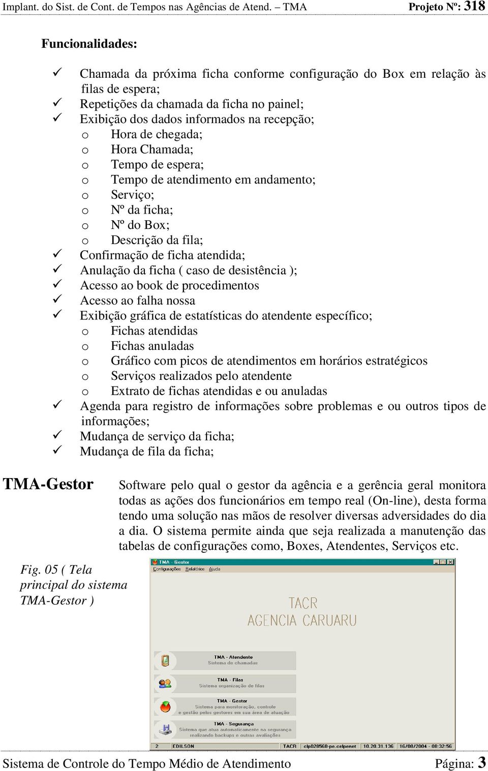 caso de desistência ); Acesso ao book de procedimentos Acesso ao falha nossa Exibição gráfica de estatísticas do atendente específico; o Fichas atendidas o Fichas anuladas o Gráfico com picos de