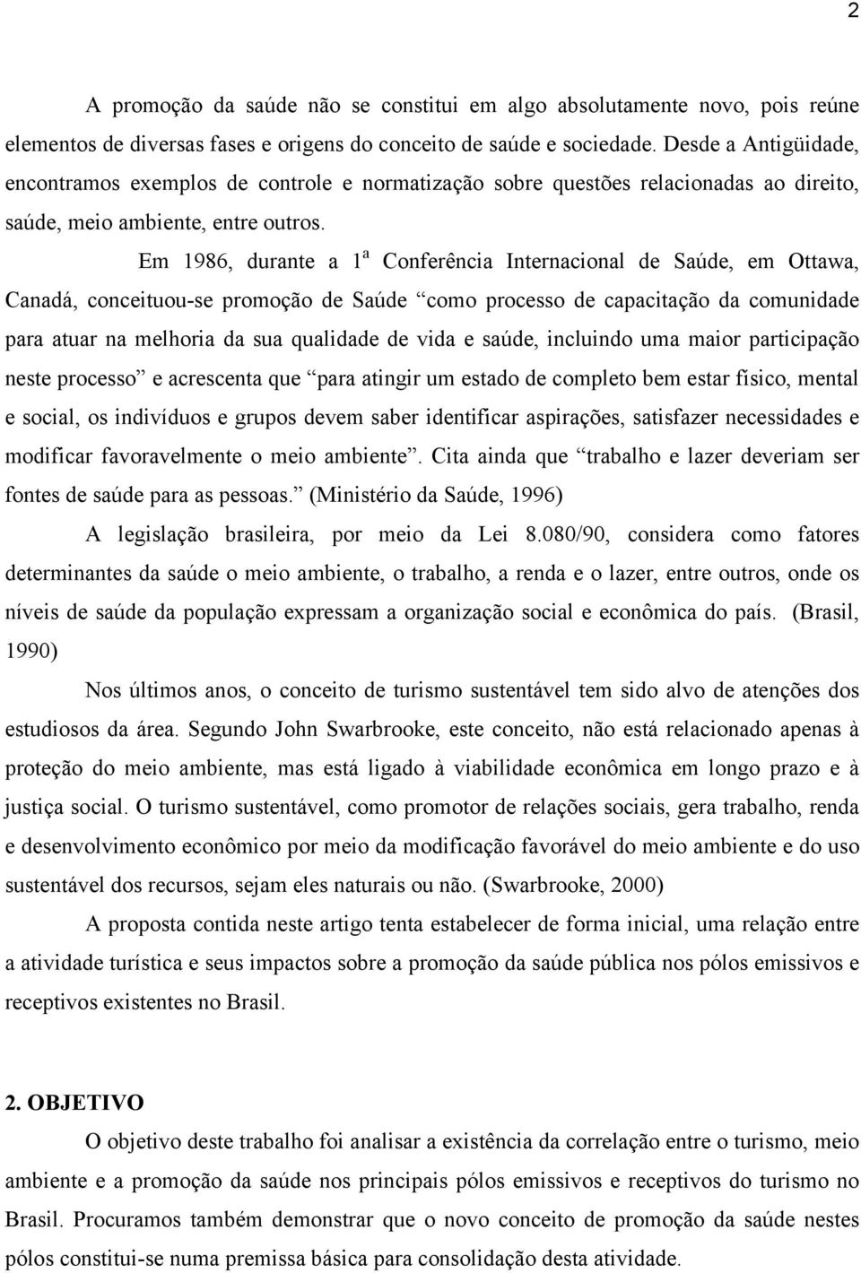 Em 1986, durante a 1 a Conferência Internacional de Saúde, em Ottawa, Canadá, conceituou-se promoção de Saúde como processo de capacitação da comunidade para atuar na melhoria da sua qualidade de