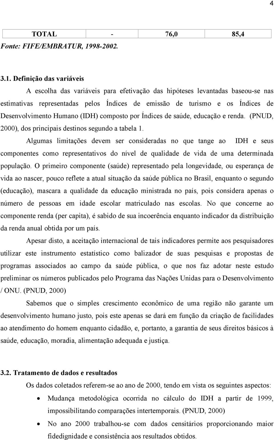 Definição das variáveis A escolha das variáveis para efetivação das hipóteses levantadas baseou-se nas estimativas representadas pelos Índices de emissão de turismo e os Índices de Desenvolvimento