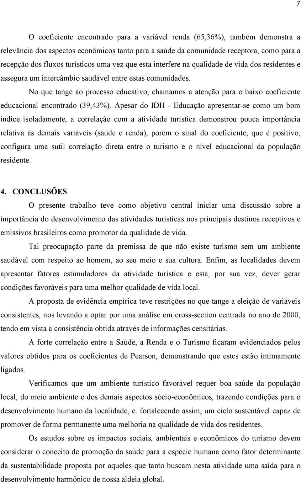 No que tange ao processo educativo, chamamos a atenção para o baixo coeficiente educacional encontrado (39,43%).