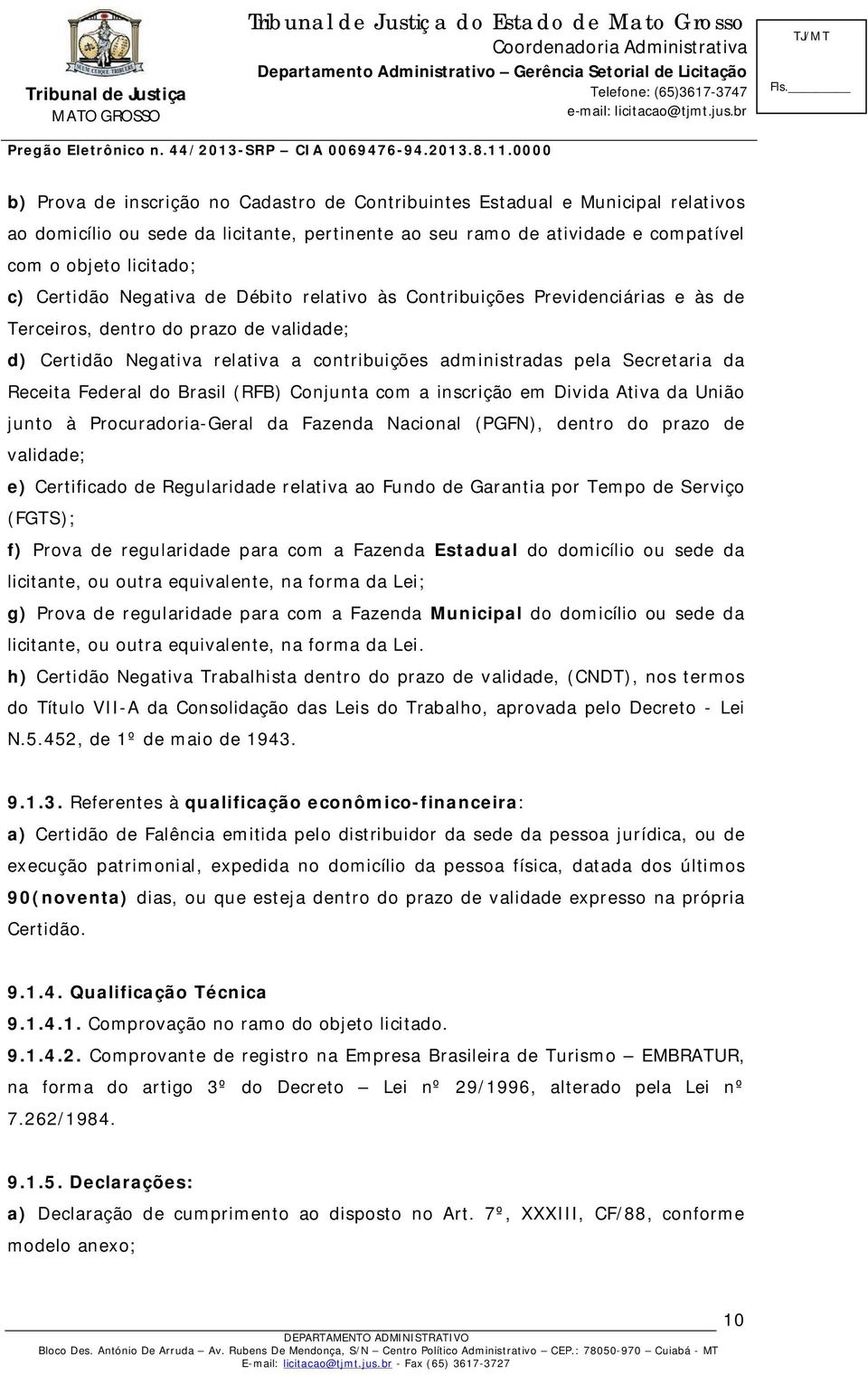 Receita Federal do Brasil (RFB) Conjunta com a inscrição em Divida Ativa da União junto à Procuradoria-Geral da Fazenda Nacional (PGFN), dentro do prazo de validade; e) Certificado de Regularidade