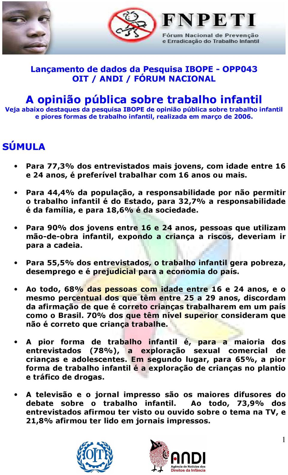 Para 44,4% da população, a responsabilidade por não permitir o trabalho infantil é do Estado, para 32,7% a responsabilidade é da família, e para 18,6% é da sociedade.