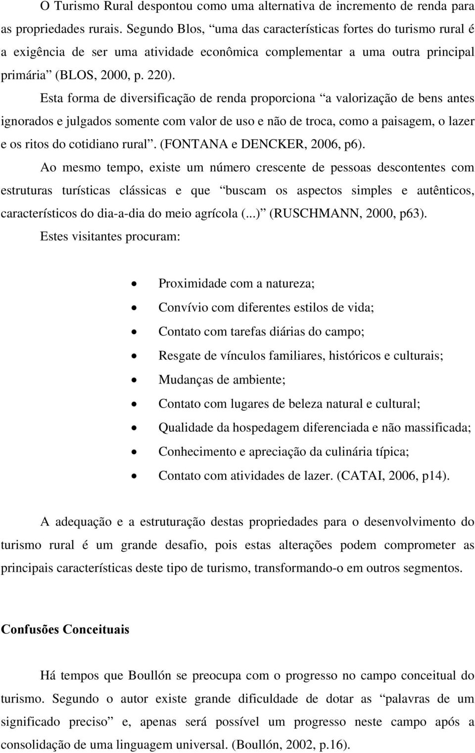 Esta forma de diversificação de renda proporciona a valorização de bens antes ignorados e julgados somente com valor de uso e não de troca, como a paisagem, o lazer e os ritos do cotidiano rural.