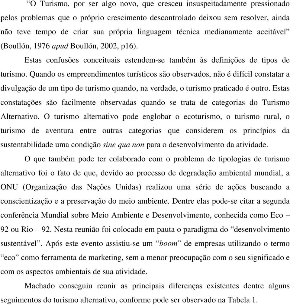 Quando os empreendimentos turísticos são observados, não é difícil constatar a divulgação de um tipo de turismo quando, na verdade, o turismo praticado é outro.