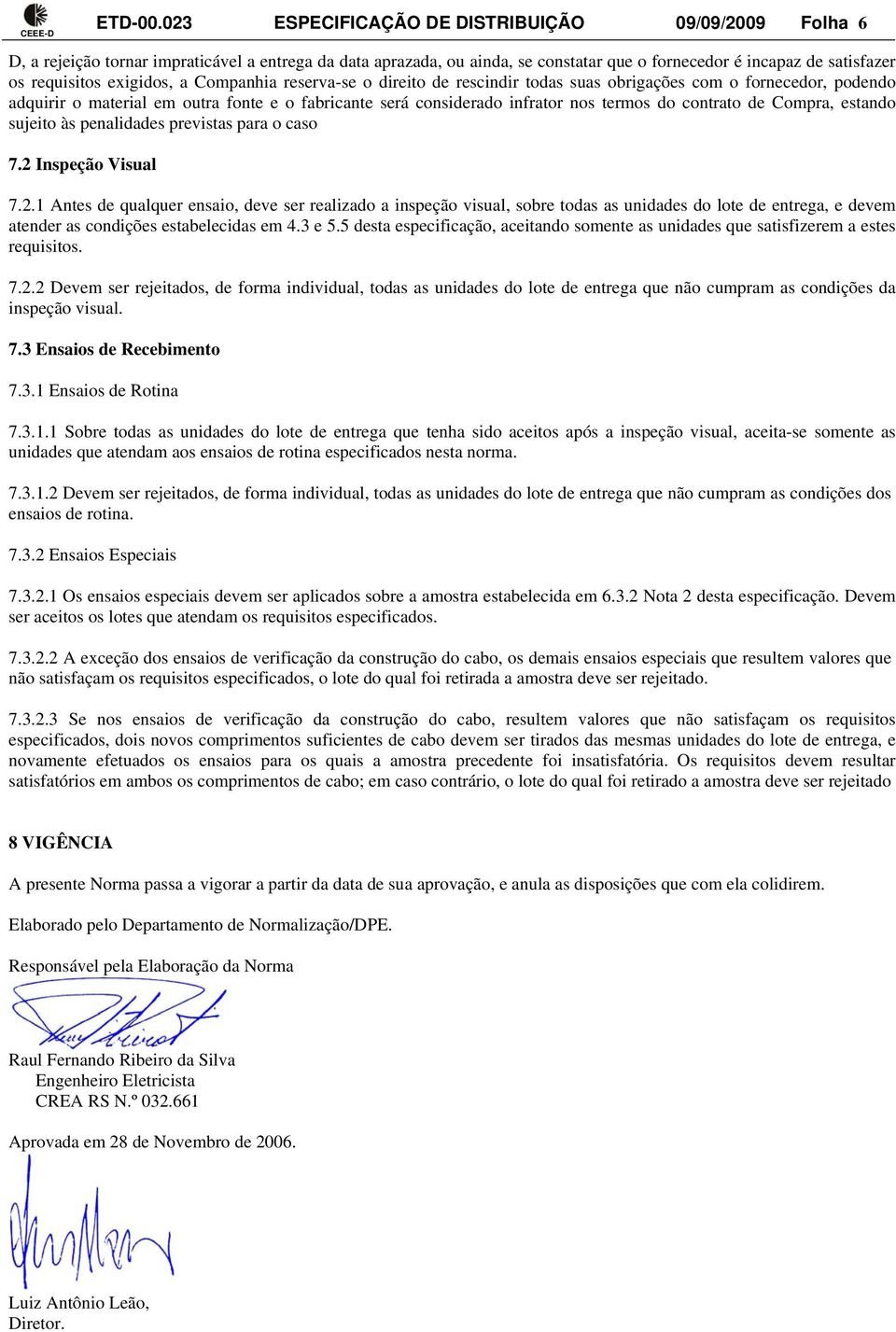 exigidos, a Companhia reserva-se o direito de rescindir todas suas obrigações com o fornecedor, podendo adquirir o material em outra fonte e o fabricante será considerado infrator nos termos do