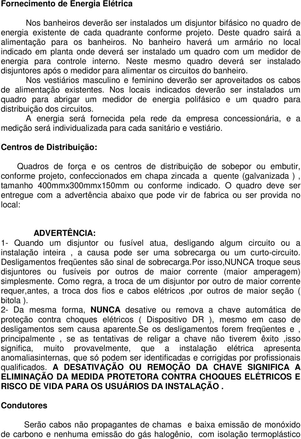 Neste mesmo quadro deverá ser instalado disjuntores após o medidor para alimentar os circuitos do banheiro.