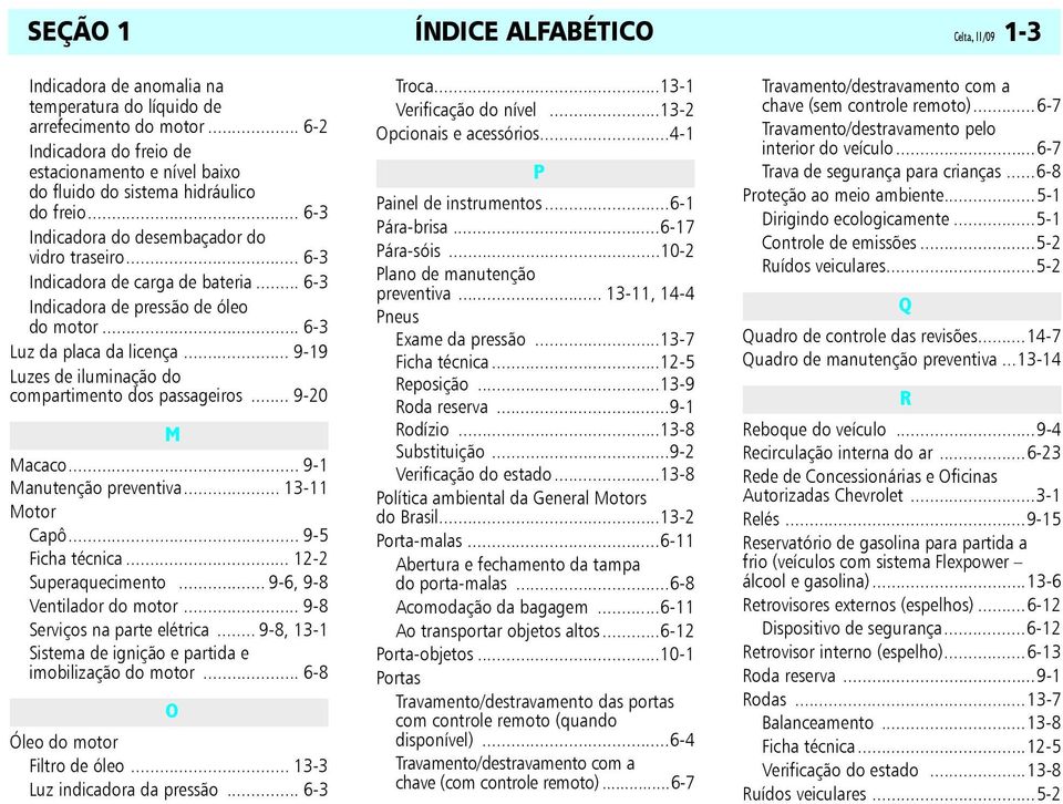 .. 6-3 Indicadora de pressão de óleo do motor... 6-3 Luz da placa da licença... 9-19 Luzes de iluminação do compartimento dos passageiros... 9-20 M Macaco... 9-1 Manutenção preventiva.