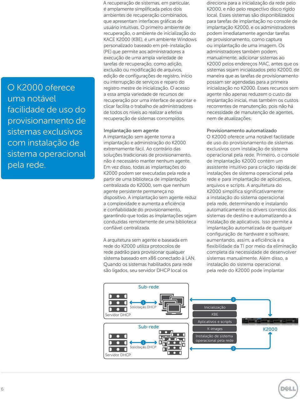 O primeiro ambiente de recuperação, o ambiente de inicialização do KACE K2000 (KBE), é um ambiente Windows personalizado baseado em pré-instalação (PE) que permite aos administradores a execução de