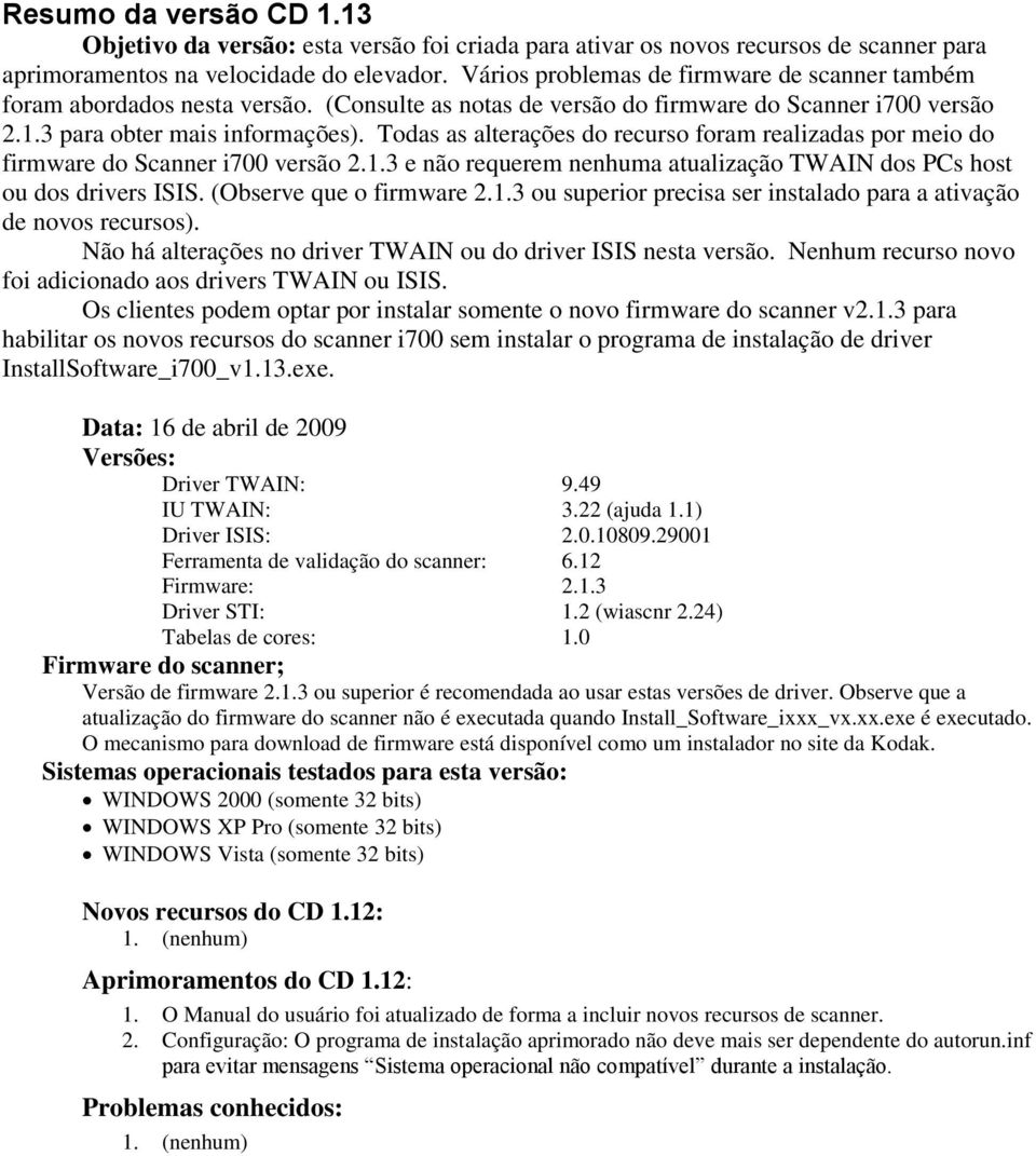 Todas as alterações do recurso foram realizadas por meio do firmware do Scanner i700 versão 2.1.3 e não requerem nenhuma atualização TWAIN dos PCs host ou dos drivers ISIS. (Observe que o firmware 2.