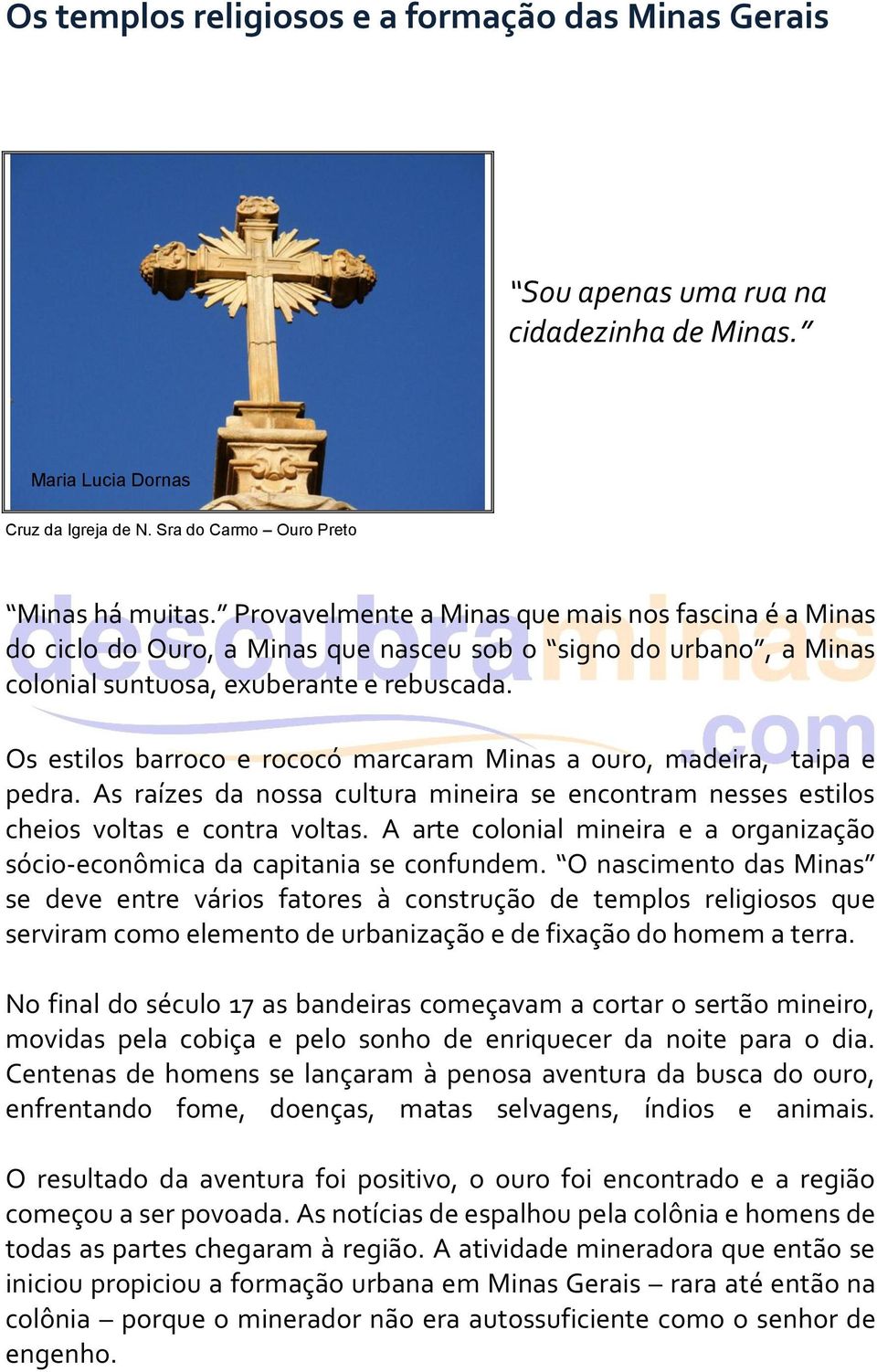 Os estilos barroco e rococó marcaram Minas a ouro, madeira, taipa e pedra. As raízes da nossa cultura mineira se encontram nesses estilos cheios voltas e contra voltas.