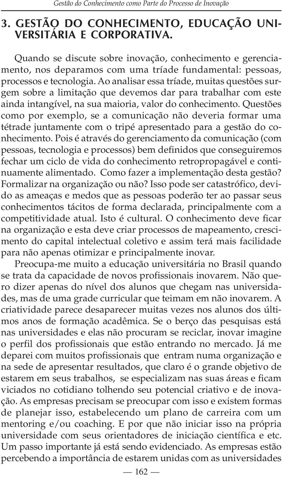 Ao analisar essa tríade, muitas questões surgem sobre a limitação que devemos dar para trabalhar com este ainda intangível, na sua maioria, valor do conhecimento.