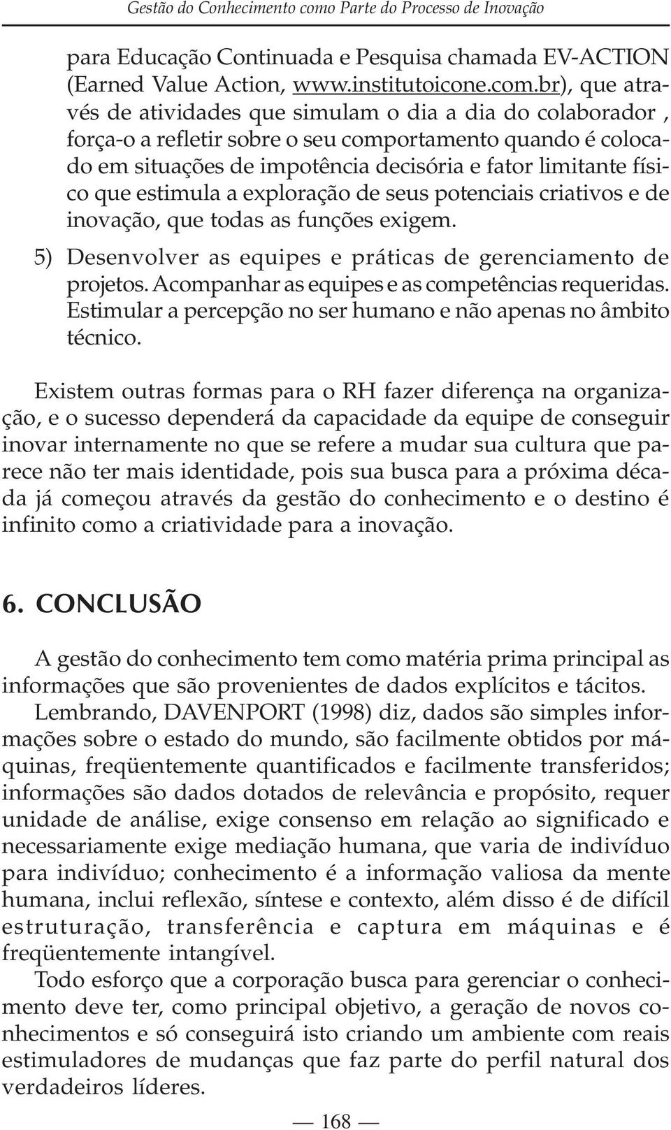 br), que através de atividades que simulam o dia a dia do colaborador, força-o a refletir sobre o seu comportamento quando é colocado em situações de impotência decisória e fator limitante físico que