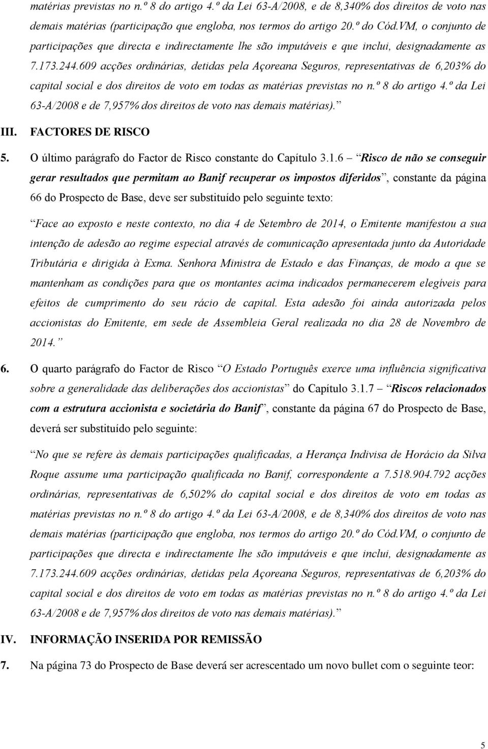 609 acções ordinárias, detidas pela Açoreana Seguros, representativas de 6,203% do capital social e dos direitos de voto em todas as matérias previstas no n.º 8 do artigo 4.