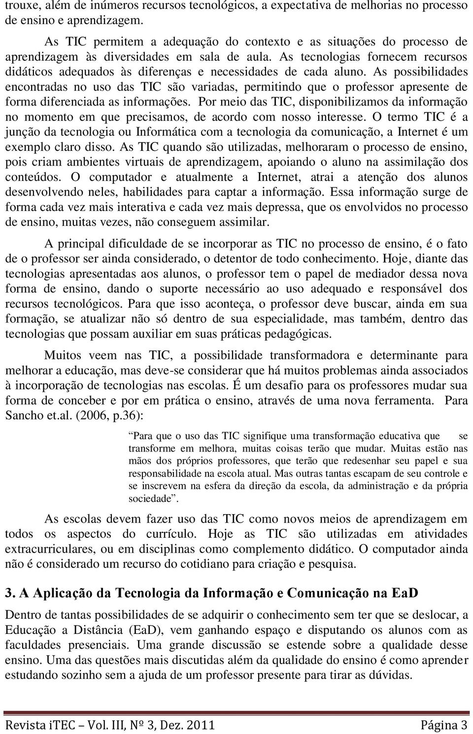 As tecnologias fornecem recursos didáticos adequados às diferenças e necessidades de cada aluno.