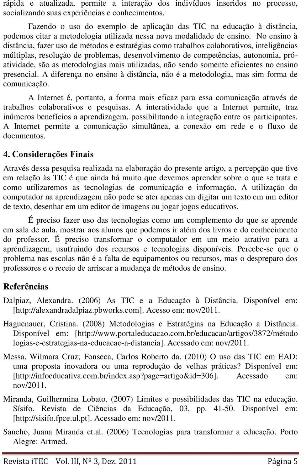 No ensino à distância, fazer uso de métodos e estratégias como trabalhos colaborativos, inteligências múltiplas, resolução de problemas, desenvolvimento de competências, autonomia, próatividade, são