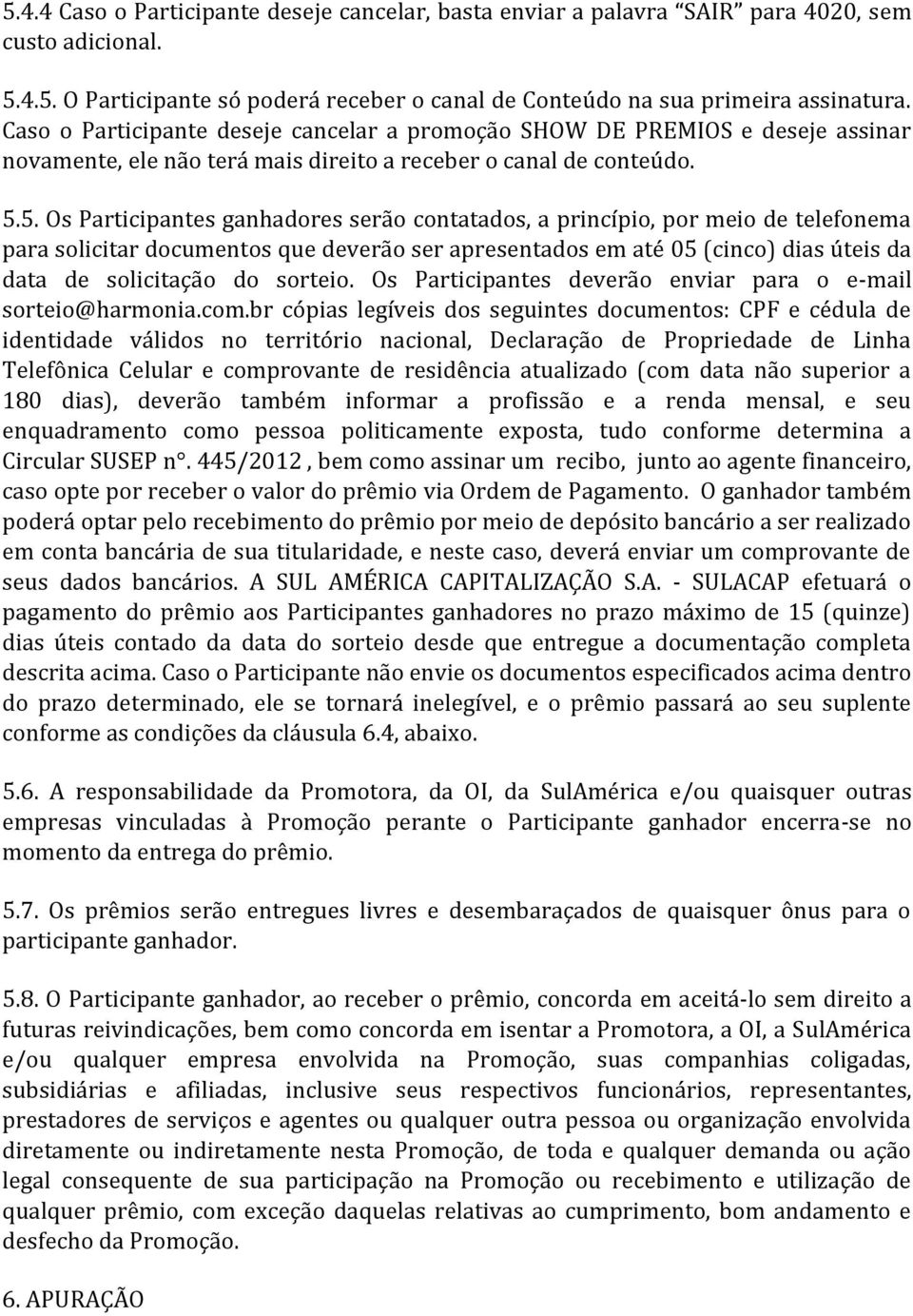 5. Os Participantes ganhadores serão contatados, a princípio, por meio de telefonema para solicitar documentos que deverão ser apresentados em até 05 (cinco) dias úteis da data de solicitação do