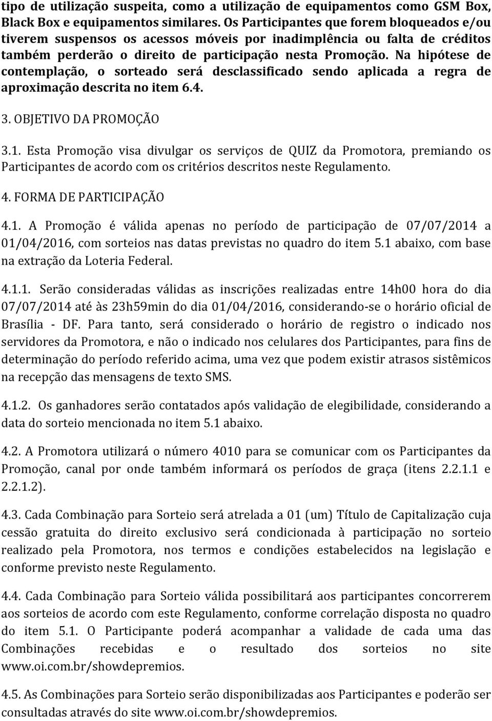 Na hipótese de contemplação, o sorteado será desclassificado sendo aplicada a regra de aproximação descrita no item 6.4. 3. OBJETIVO DA PROMOÇÃO 3.1.