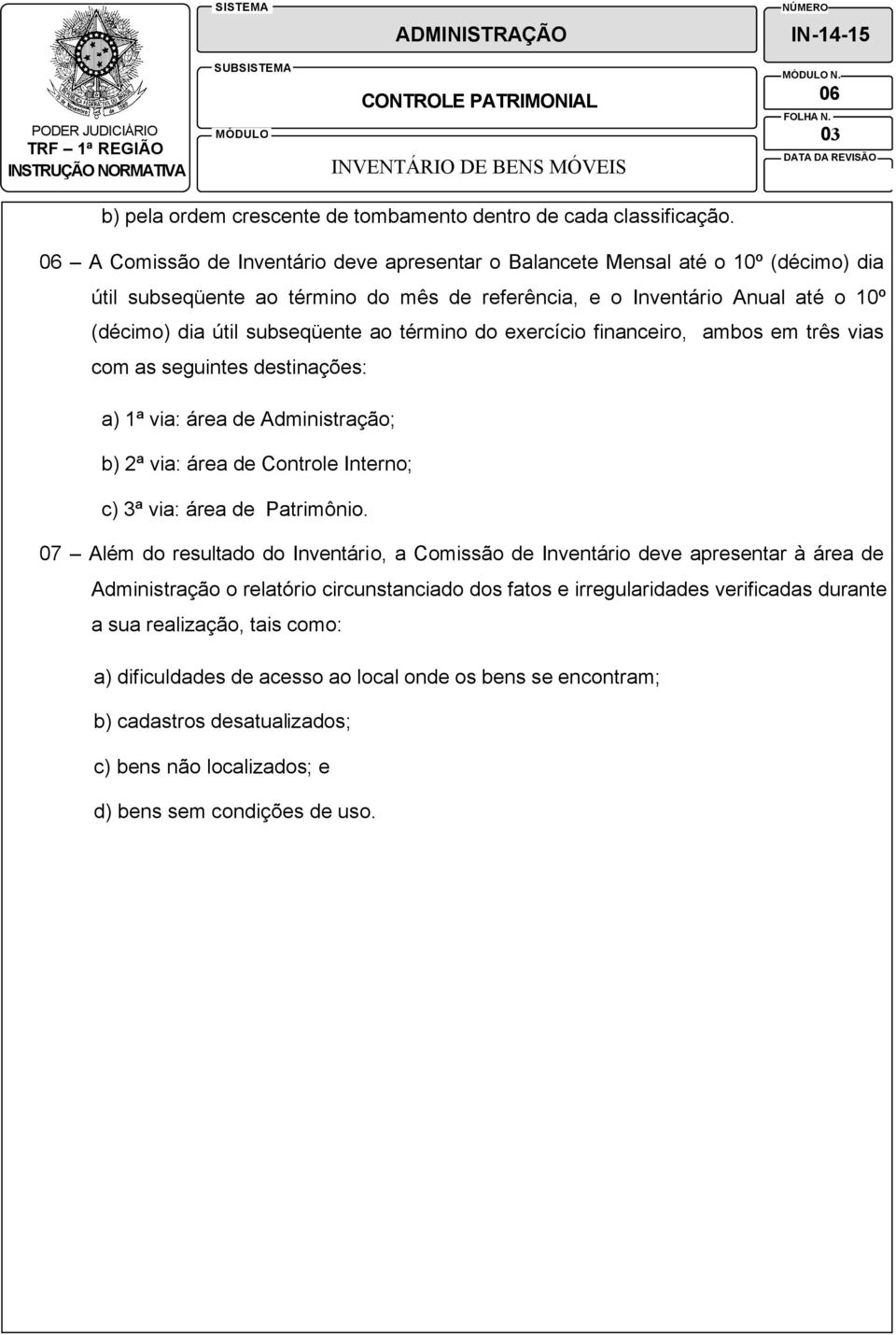 término do exercício financeiro, ambos em três vias com as seguintes destinações: a) 1ª via: área de Administração; b) 2ª via: área de Controle Interno; c) 3ª via: área de Patrimônio.