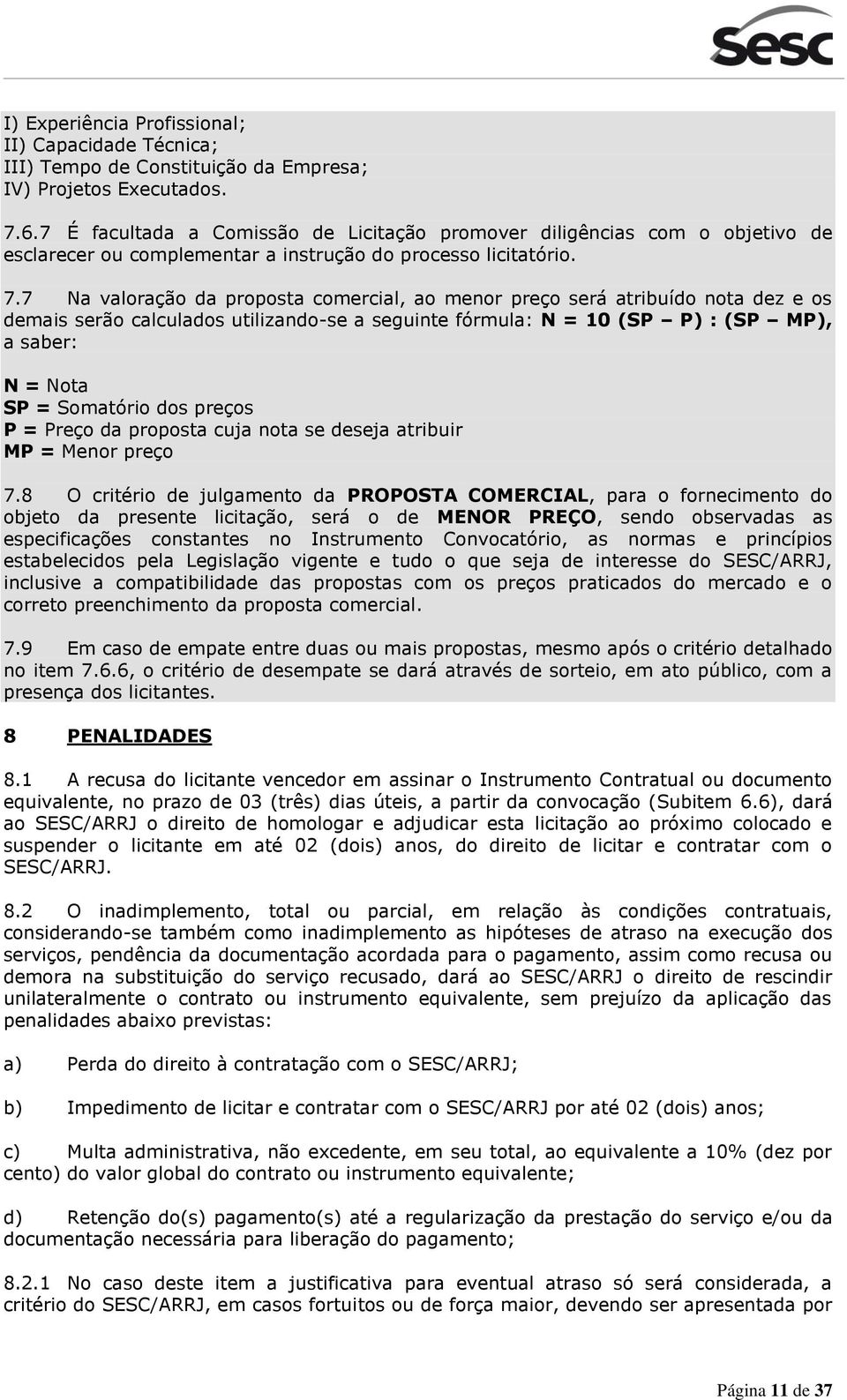 7 Na valoração da proposta comercial, ao menor preço será atribuído nota dez e os demais serão calculados utilizando-se a seguinte fórmula: N = 10 (SP P) : (SP MP), a saber: N = Nota SP = Somatório