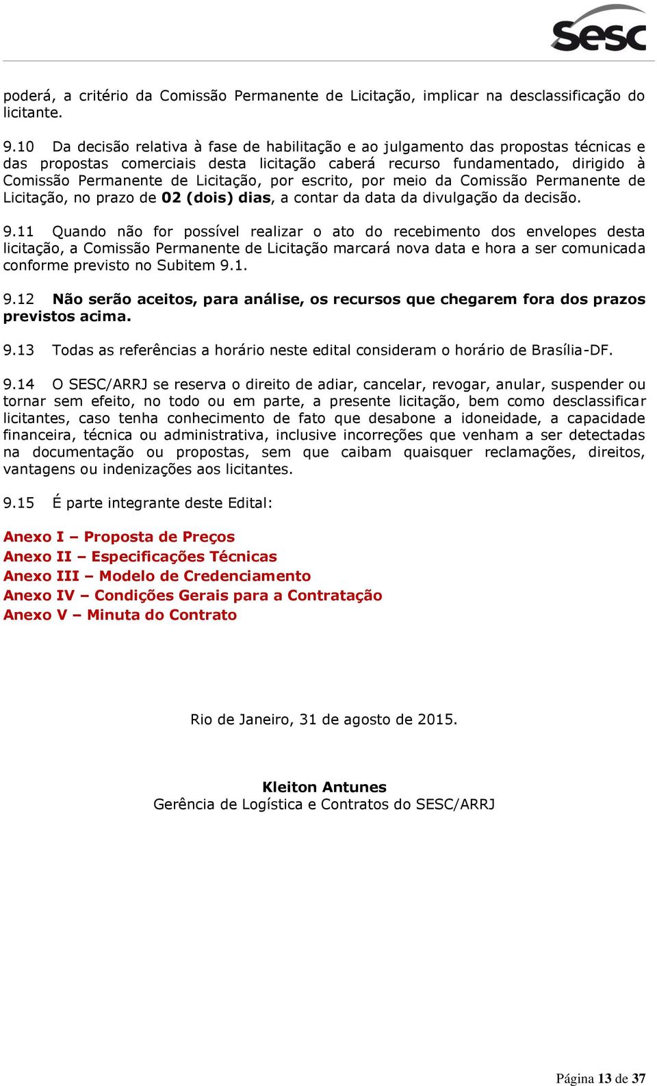 Licitação, por escrito, por meio da Comissão Permanente de Licitação, no prazo de 02 (dois) dias, a contar da data da divulgação da decisão. 9.