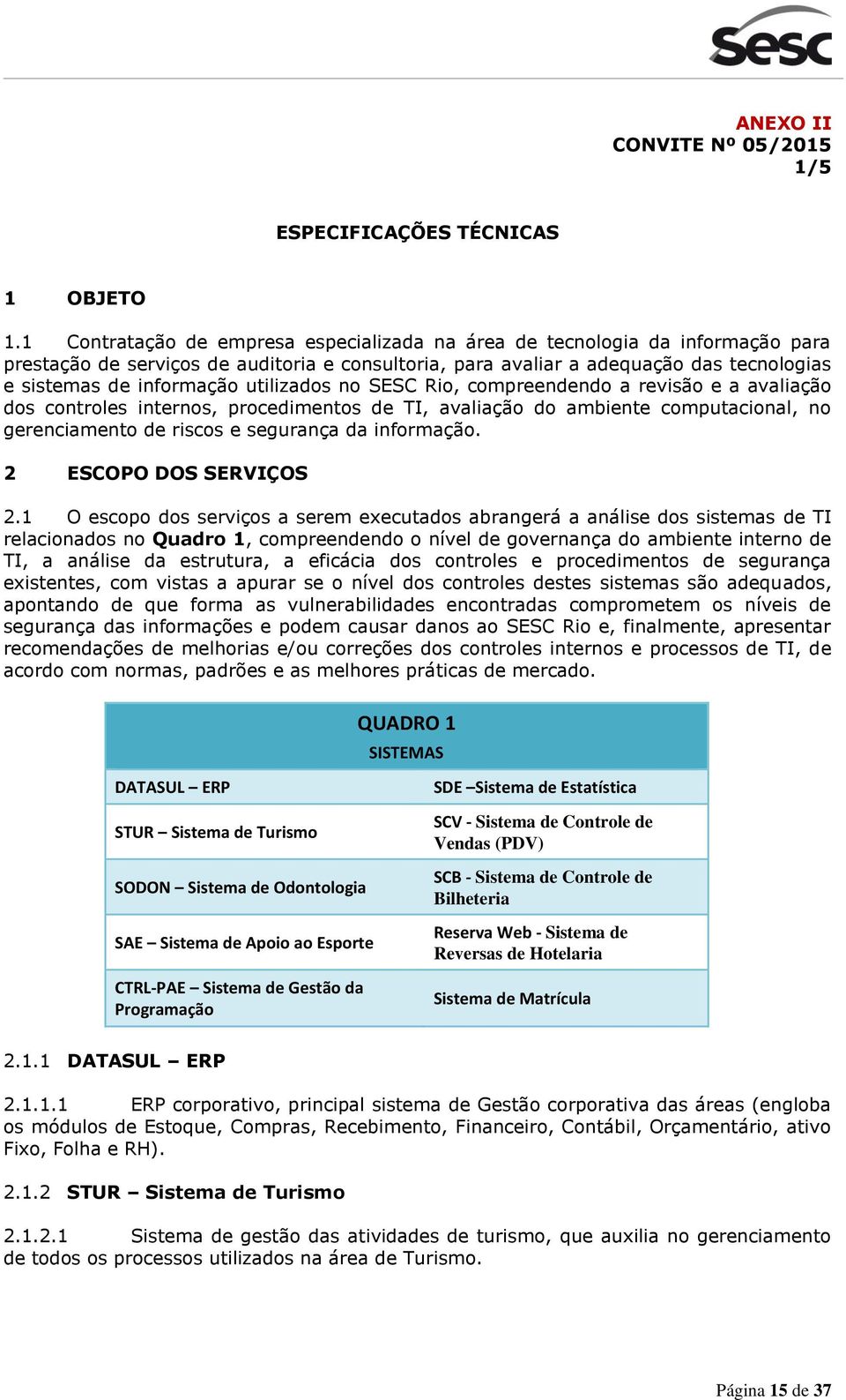 utilizados no SESC Rio, compreendendo a revisão e a avaliação dos controles internos, procedimentos de TI, avaliação do ambiente computacional, no gerenciamento de riscos e segurança da informação.