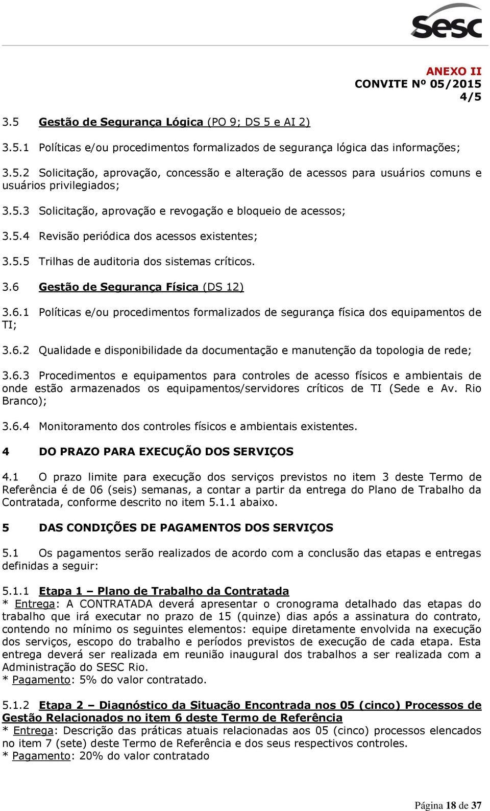 6.1 Políticas e/ou procedimentos formalizados de segurança física dos equipamentos de TI; 3.6.2 Qualidade e disponibilidade da documentação e manutenção da topologia de rede; 3.6.3 Procedimentos e equipamentos para controles de acesso físicos e ambientais de onde estão armazenados os equipamentos/servidores críticos de TI (Sede e Av.